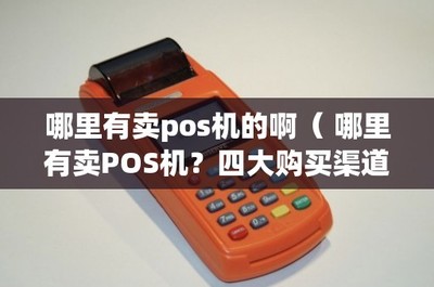 哪里有賣pos機的啊( 哪里有賣POS機?四大購買渠道詳解)