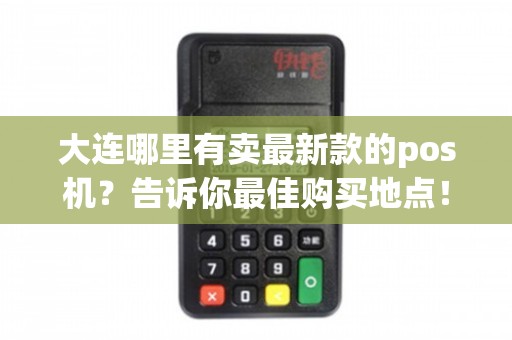 大連哪里買最新款POS機？這四大渠道助你輕松淘“機”